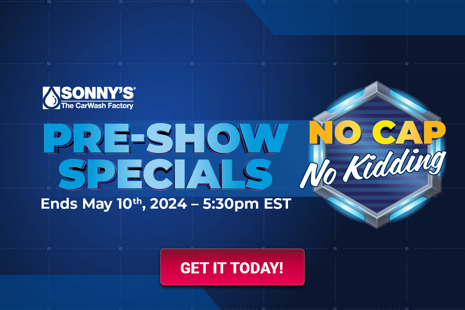 Sonny's Pre-Show Specials. No Cap. No Kidding! Ends May 10th at 5:30pm